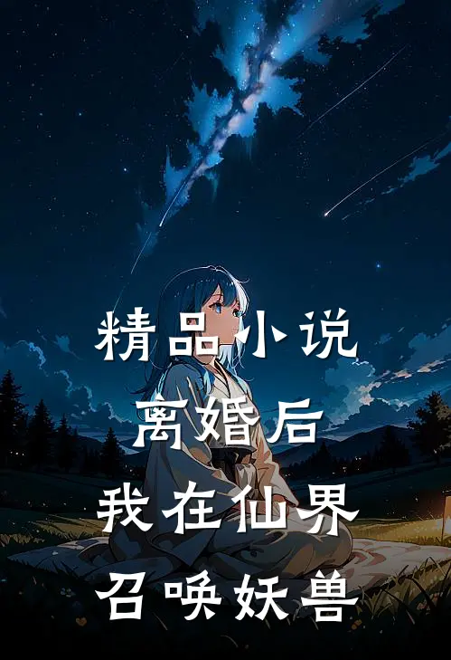 精品小说离婚后，我在仙界召唤妖兽