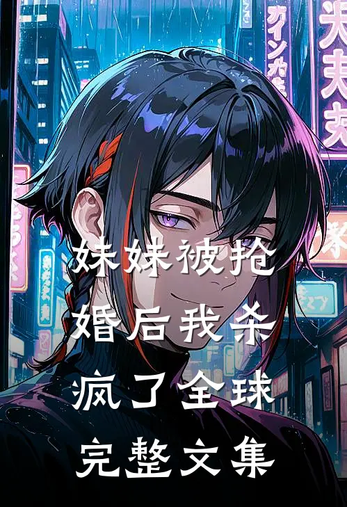 妹妹被抢婚后我杀疯了全球完整文集