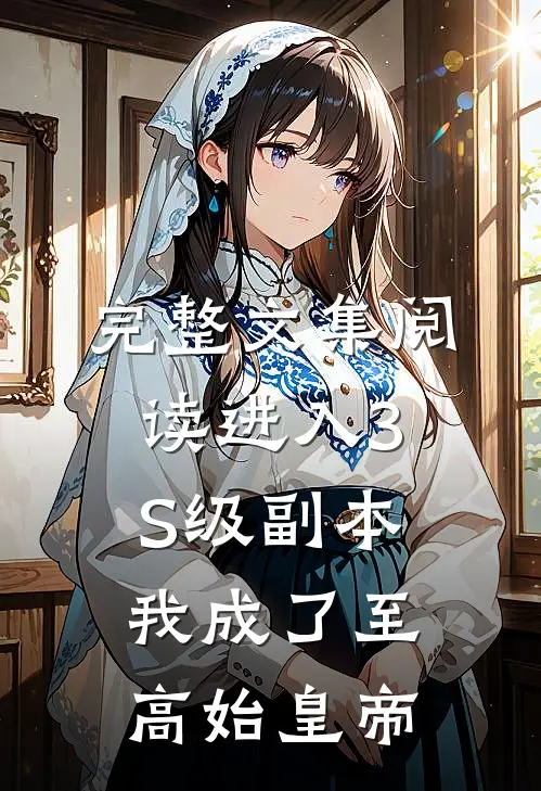 完整文集阅读进入3S级副本，我成了至高始皇帝