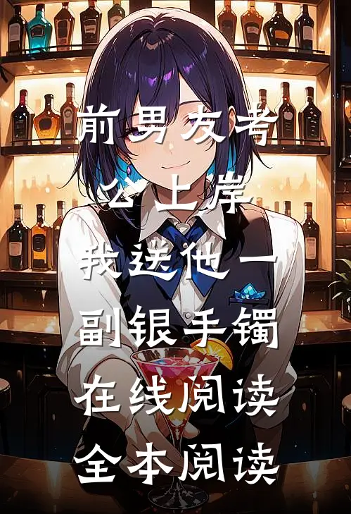 前男友考公上岸，我送他一副银手镯在线阅读全本阅读