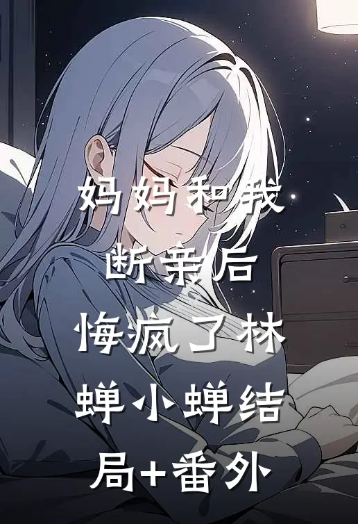 妈妈和我断亲后，悔疯了林蝉小蝉结局+番外