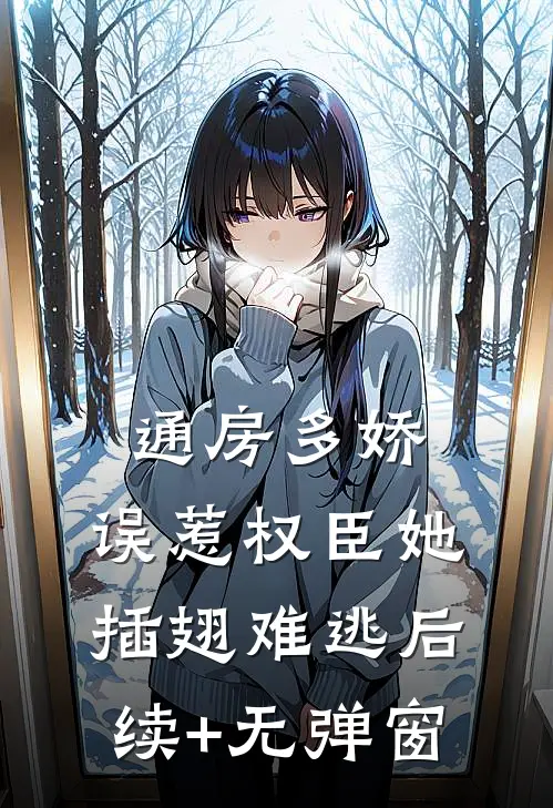 通房多娇：误惹权臣她插翅难逃后续+无弹窗