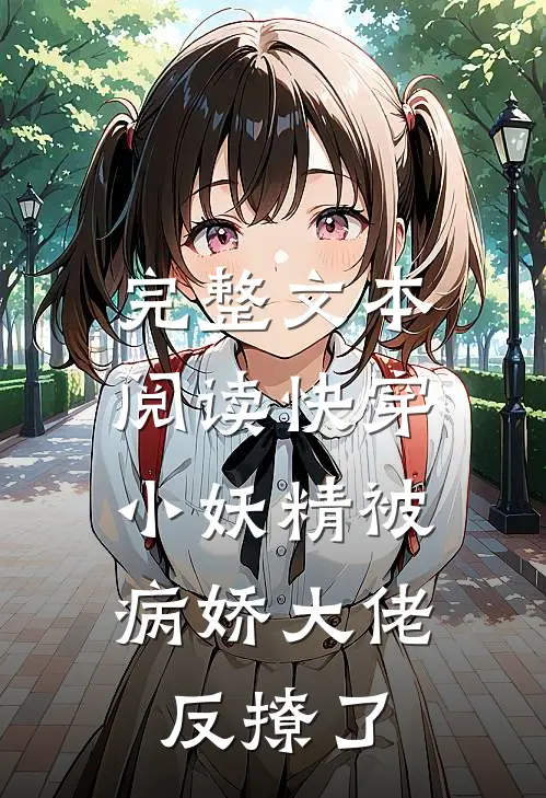 完整文本阅读快穿：小妖精被病娇大佬反撩了