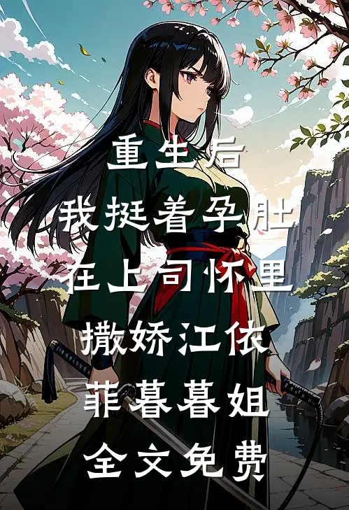 重生后，我挺着孕肚在上司怀里撒娇江依菲暮暮姐全文免费