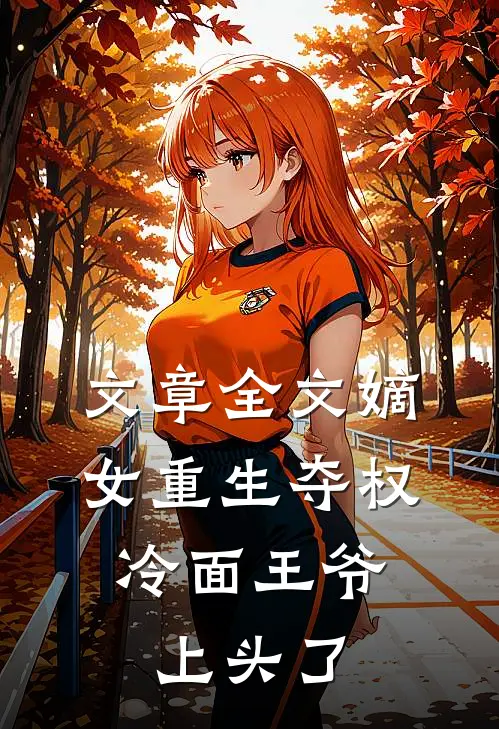 文章全文嫡女重生夺权，冷面王爷上头了