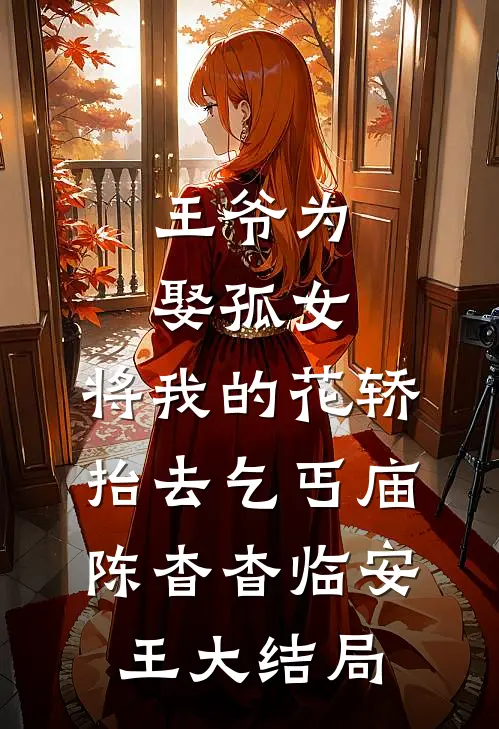 王爷为娶孤女，将我的花轿抬去乞丐庙陈杳杳临安王大结局