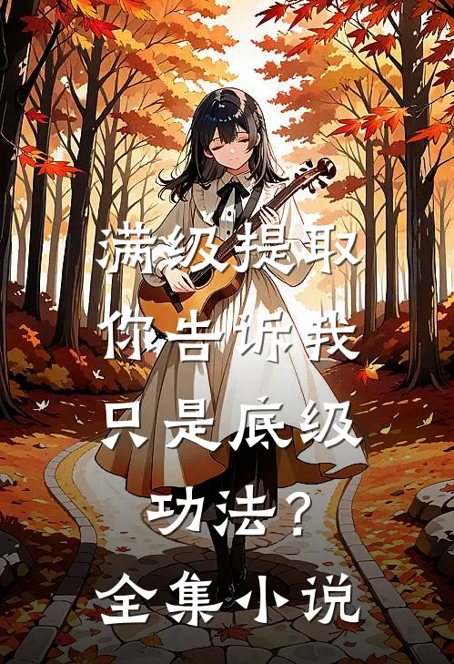 满级提取，你告诉我只是底级功法？全集小说