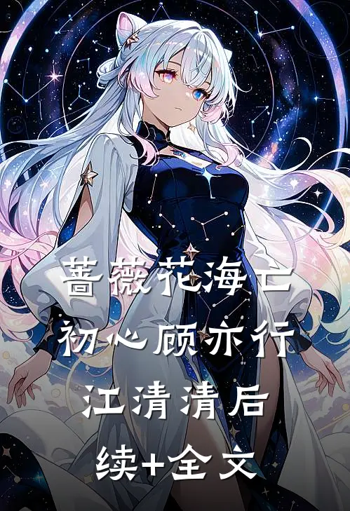 蔷薇花海亡初心顾亦行江清清后续+全文