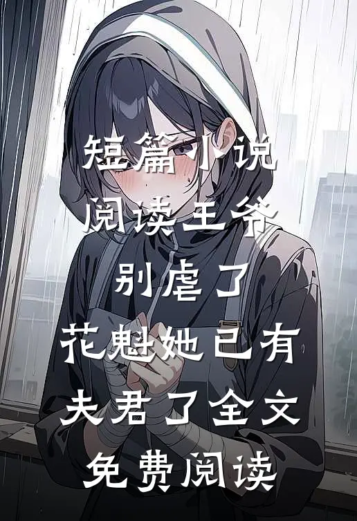 短篇小说阅读王爷别虐了,花魁她已有夫君了全文免费阅读