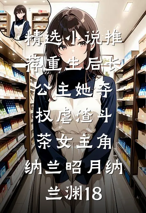 精选小说推荐重生后长公主她夺权虐渣斗茶女主角:纳兰昭月纳兰渊18
