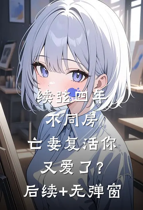 续弦四年不同房，亡妻复活你又爱了？后续+无弹窗