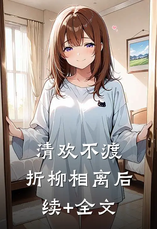 清欢不渡，折柳相离后续+全文