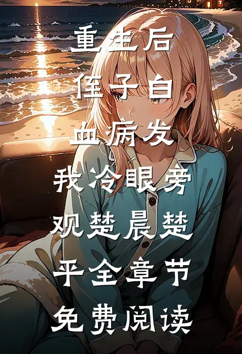 重生后，侄子白血病发，我冷眼旁观楚晨楚平全章节免费阅读