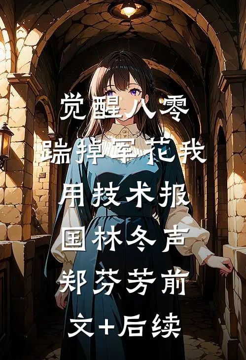 觉醒八零，踹掉军花我用技术报国林冬声郑芬芳前文+后续