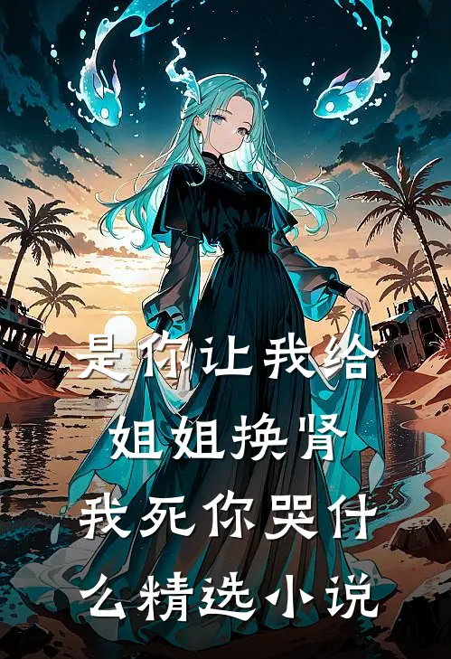 是你让我给姐姐换肾，我死你哭什么精选小说