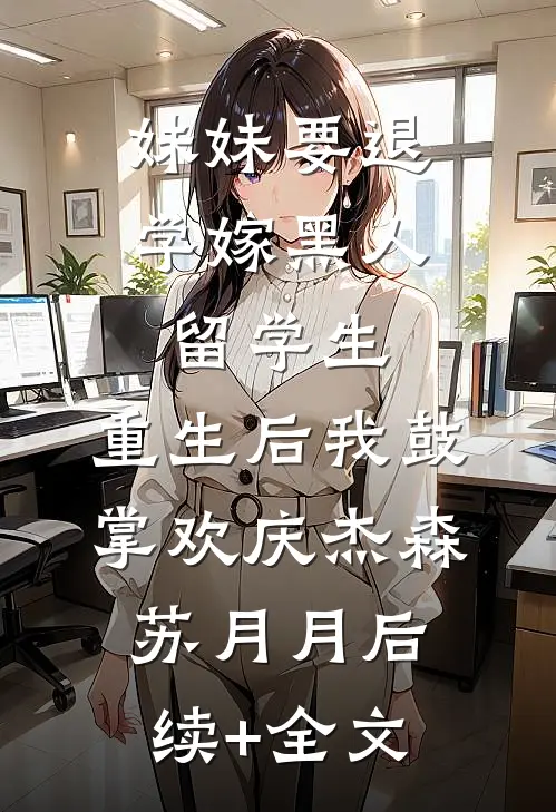 妹妹要退学嫁黑人留学生，重生后我鼓掌欢庆杰森苏月月后续+全文