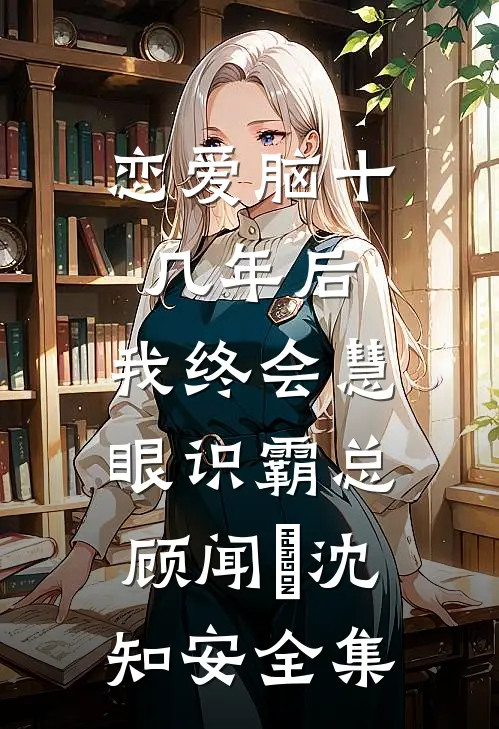 恋爱脑十几年后，我终会慧眼识霸总顾闻璟沈知安全集