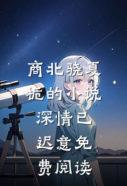 商北骁夏栀的小说深情已迟意免费阅读