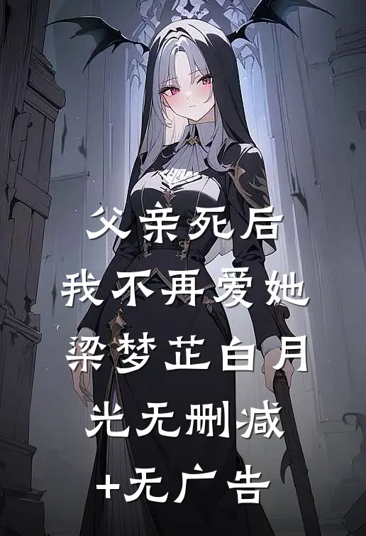 父亲死后，我不再爱她梁梦芷白月光无删减+无广告