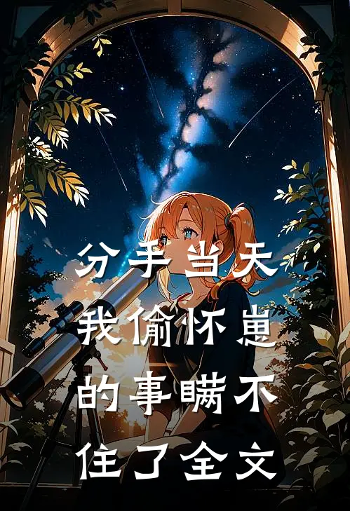 分手当天，我偷怀崽的事瞒不住了全文