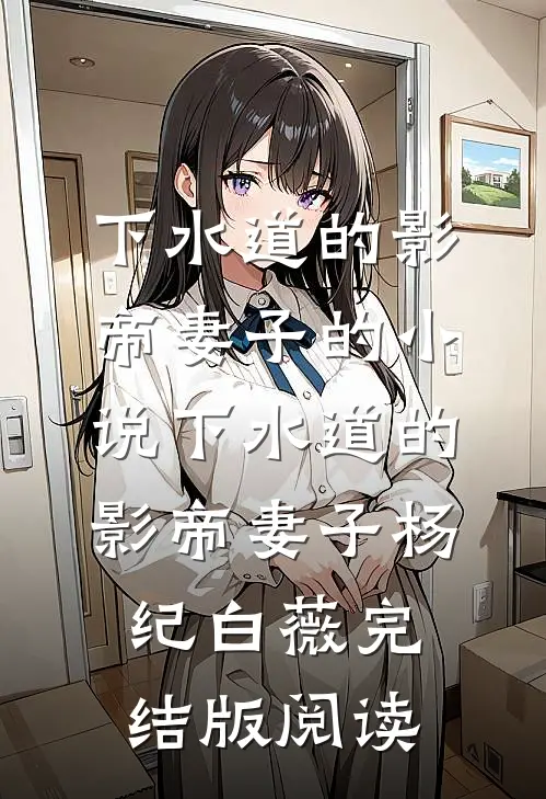 下水道的影帝妻子的小说下水道的影帝妻子杨纪白薇完结版阅读