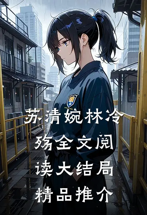 苏清婉林冷殇全文阅读大结局精品推介