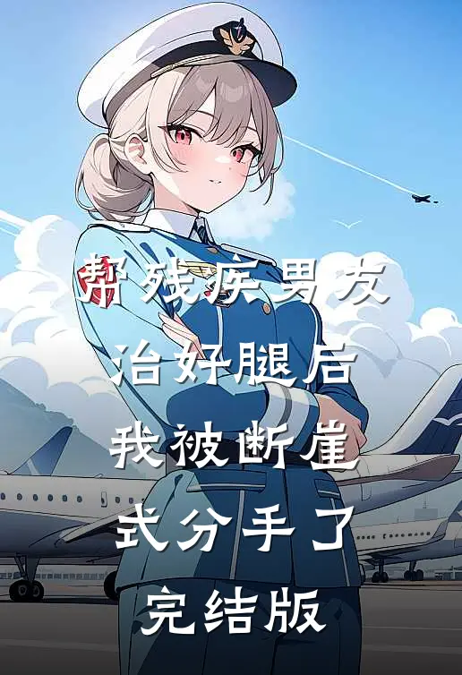 帮残疾男友治好腿后，我被断崖式分手了完结版