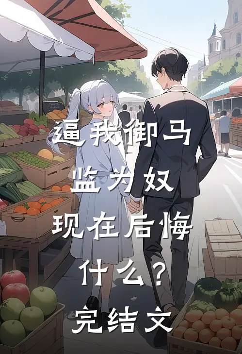 逼我御马监为奴，现在后悔什么？完结文