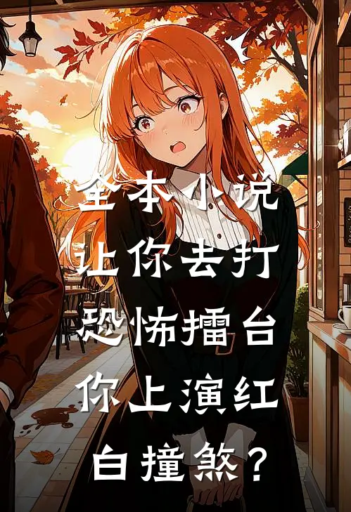 全本小说让你去打恐怖擂台，你上演红白撞煞？
