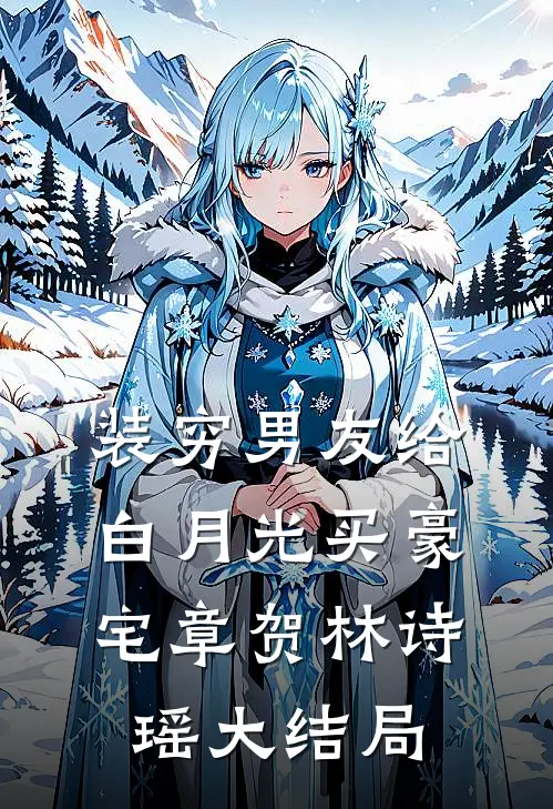 装穷男友给白月光买豪宅章贺林诗瑶大结局