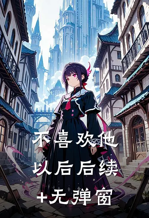 不喜欢他以后后续+无弹窗
