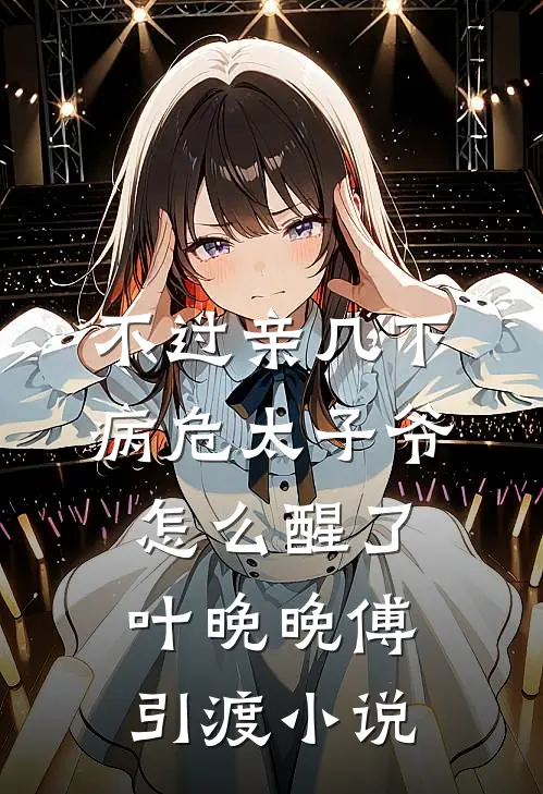 不过亲几下，病危太子爷怎么醒了叶晚晚傅引渡小说