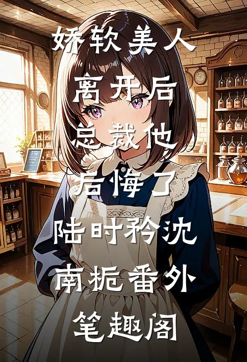 娇软美人离开后，总裁他后悔了：陆时矜沈南栀番外笔趣阁