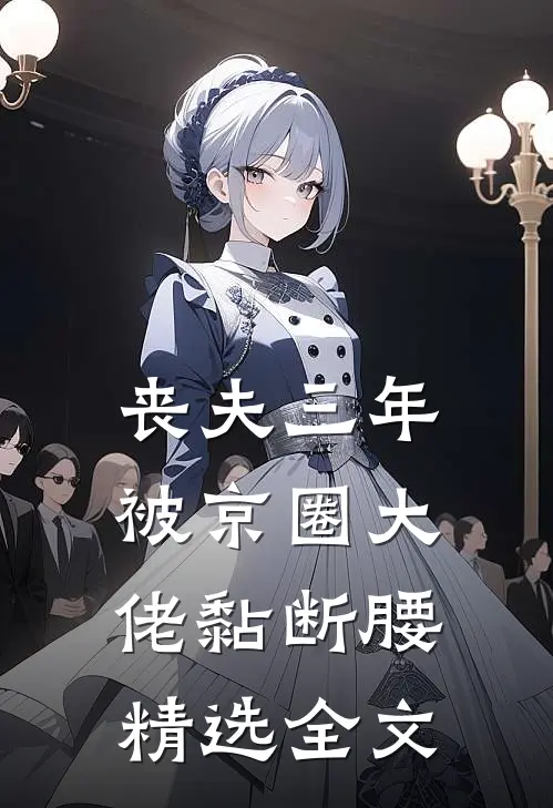 丧夫三年，被京圈大佬黏断腰精选全文