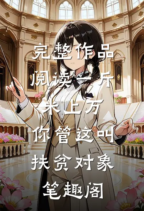完整作品阅读一斤米上万,你管这叫扶贫对象 笔趣阁