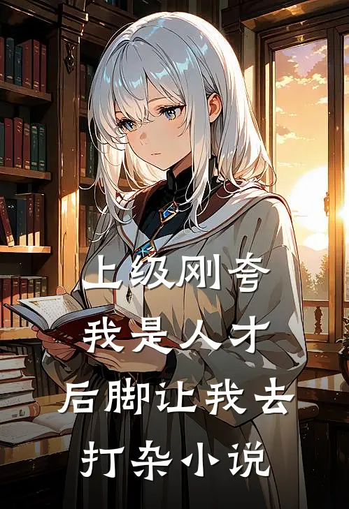 上级刚夸我是人才，后脚让我去打杂小说