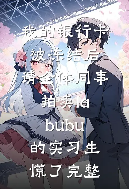 我的银行卡被冻结后，请全体同事拍卖labubu的实习生慌了完整