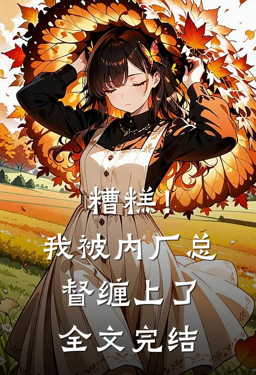 糟糕！我被内厂总督缠上了全文完结
