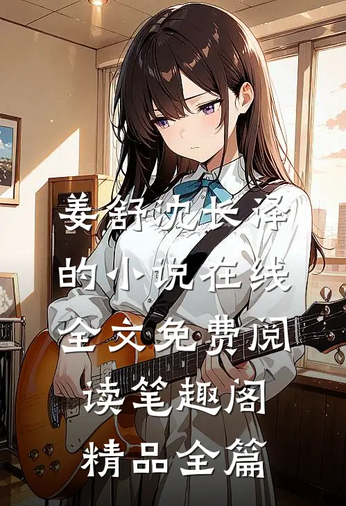 姜舒沈长泽的小说在线全文免费阅读笔趣阁精品全篇
