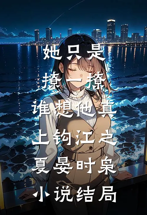 她只是撩一撩，谁想他真上钩江之夏晏时枭小说结局