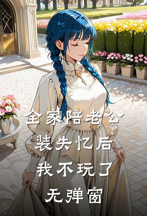 全家陪老公装失忆后，我不玩了无弹窗