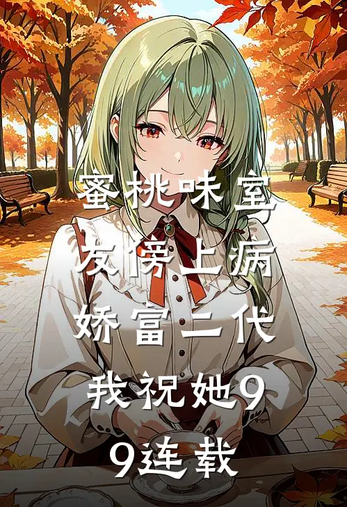 蜜桃味室友傍上病娇富二代，我祝她99连载
