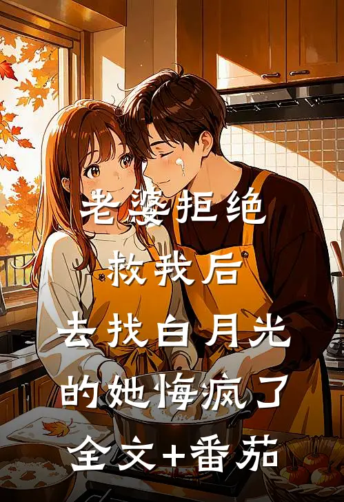 老婆拒绝救我后，去找白月光的她悔疯了全文+番茄