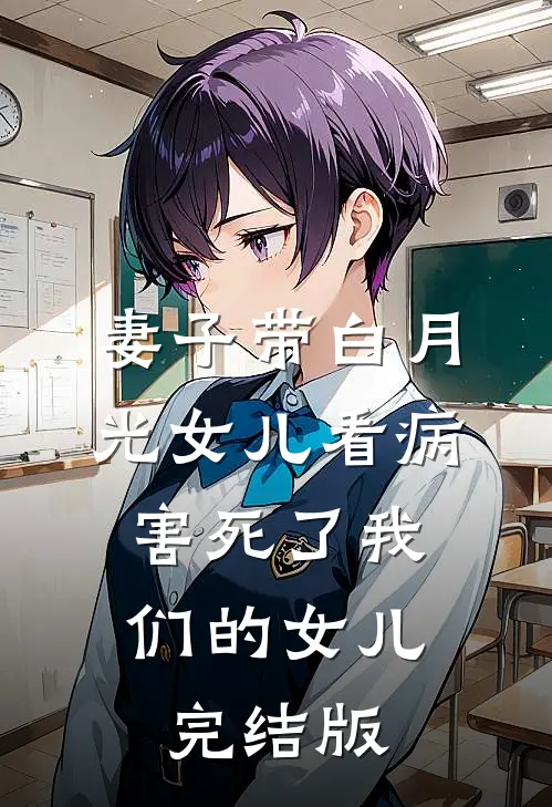 妻子带白月光女儿看病，害死了我们的女儿完结版
