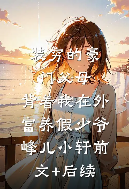 装穷的豪门父母，背着我在外富养假少爷峰儿小轩前文+后续