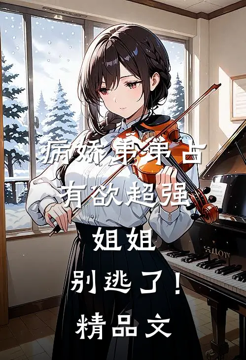 病娇弟弟占有欲超强：姐姐，别逃了！精品文