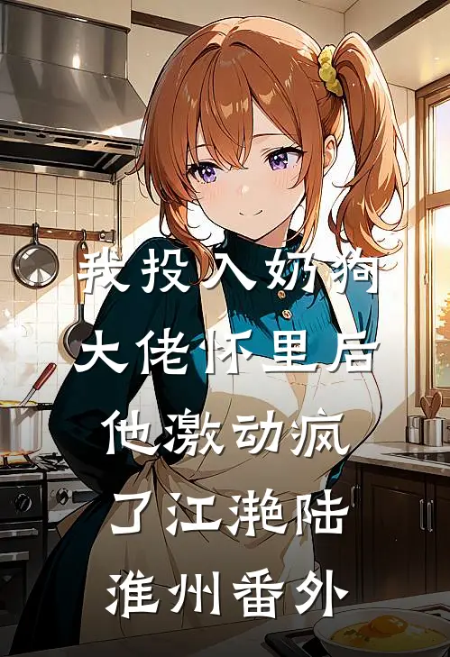 我投入奶狗大佬怀里后，他激动疯了江滟陆淮州番外