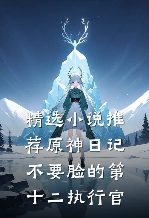 精选小说推荐原神日记：不要脸的第十二执行官