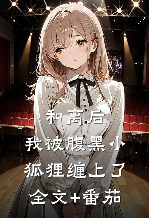 和离后，我被腹黑小狐狸缠上了全文+番茄