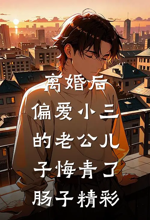 离婚后，偏爱小三的老公儿子悔青了肠子精彩